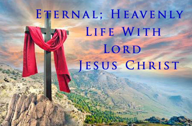 ETERNAL; HEAVENLY LIFE WITH LORD JESUS!